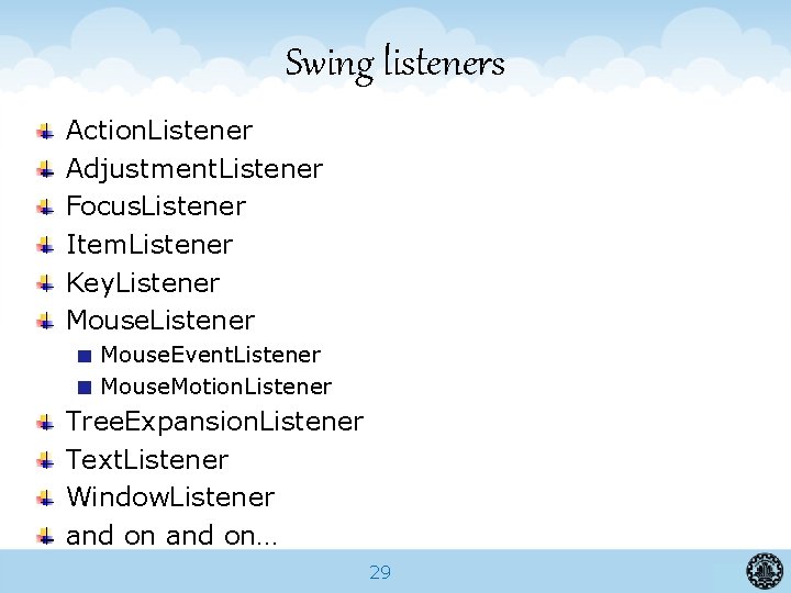 Swing listeners Action. Listener Adjustment. Listener Focus. Listener Item. Listener Key. Listener Mouse. Event.