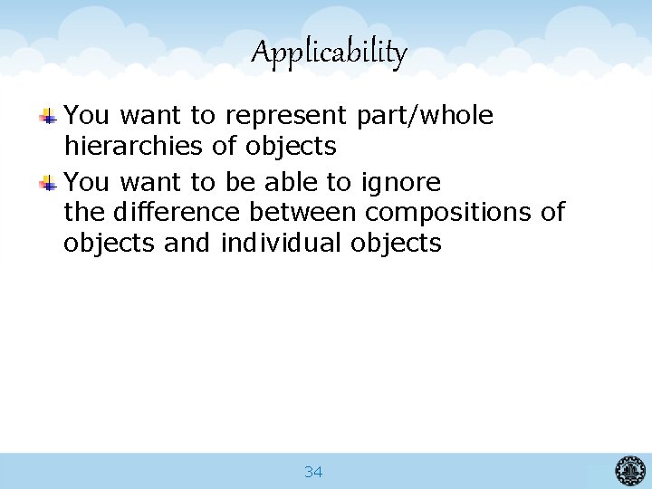 Applicability You want to represent part/whole hierarchies of objects You want to be able