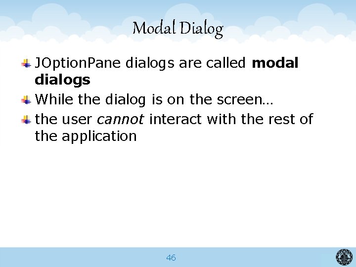Modal Dialog JOption. Pane dialogs are called modal dialogs While the dialog is on