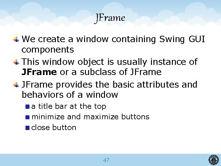JFrame We create a window containing Swing GUI components This window object is usually