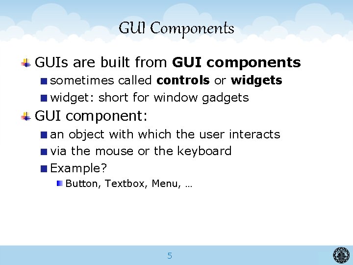 GUI Components GUIs are built from GUI components sometimes called controls or widgets widget: