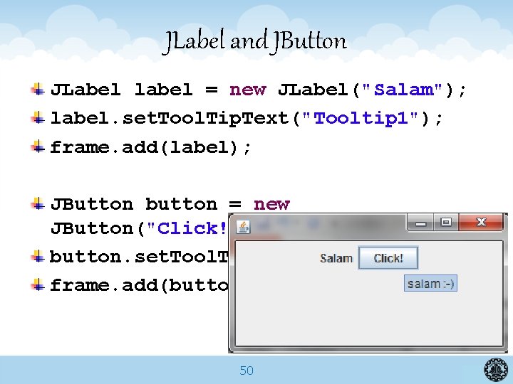 JLabel and JButton JLabel label = new JLabel("Salam"); label. set. Tool. Tip. Text("Tooltip 1");