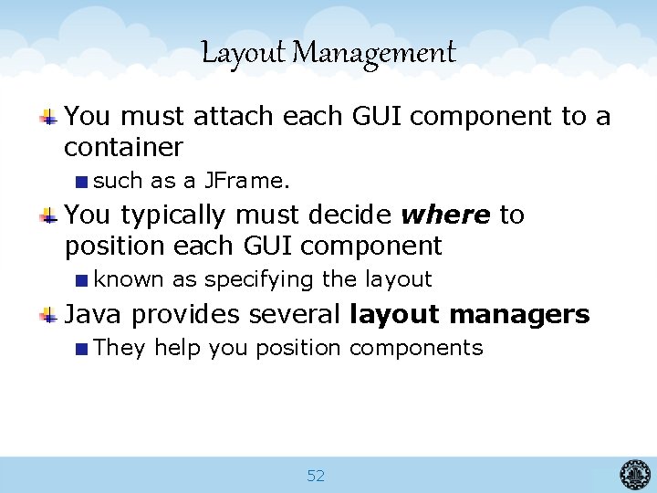 Layout Management You must attach each GUI component to a container such as a