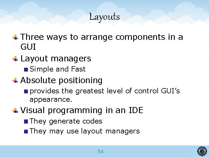 Layouts Three ways to arrange components in a GUI Layout managers Simple and Fast