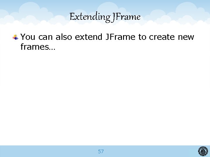 Extending JFrame You can also extend JFrame to create new frames… 57 