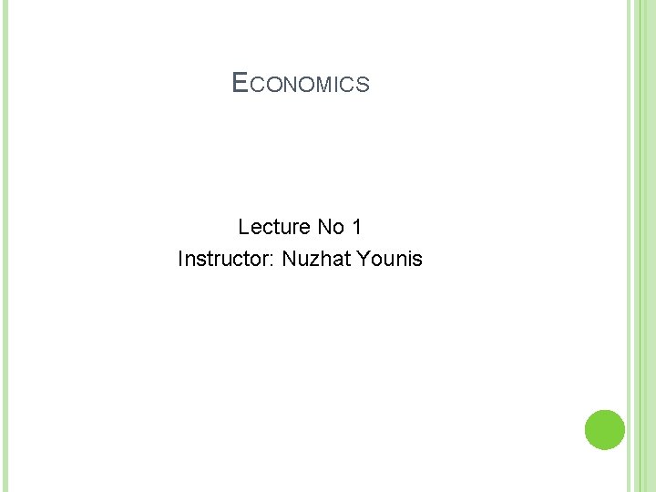 ECONOMICS Lecture No 1 Instructor: Nuzhat Younis 