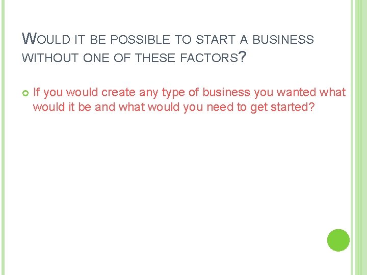 WOULD IT BE POSSIBLE TO START A BUSINESS WITHOUT ONE OF THESE FACTORS? If