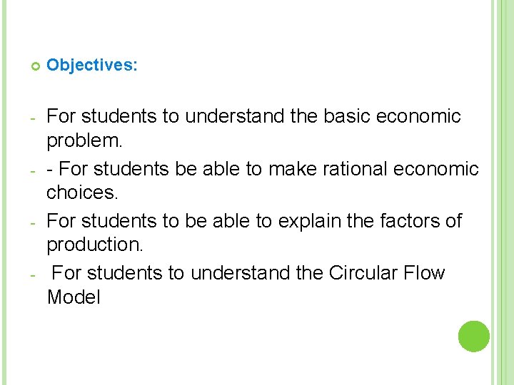  Objectives: - For students to understand the basic economic problem. - For students