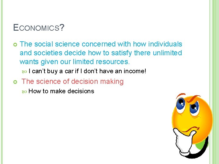 ECONOMICS? The social science concerned with how individuals and societies decide how to satisfy