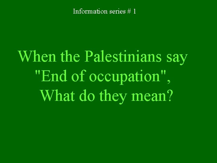 Information series # 1 When the Palestinians say "End of occupation", What do they