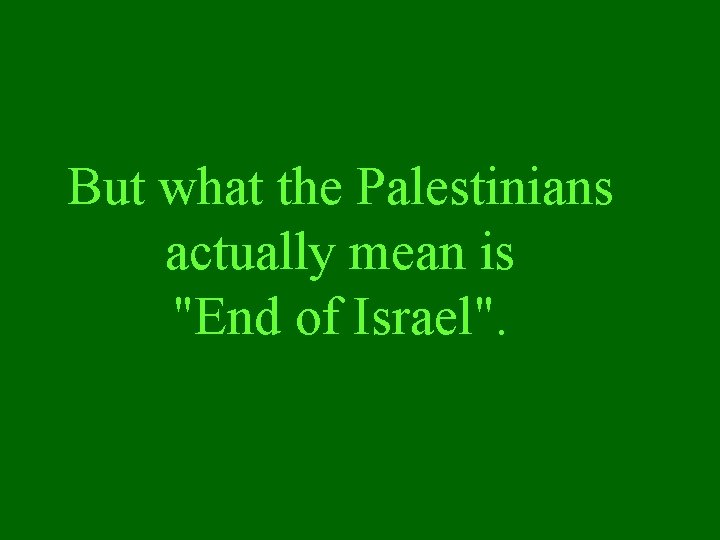 But what the Palestinians actually mean is "End of Israel". 