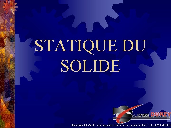 STATIQUE DU SOLIDE Stéphane RAVAUT, Construction mécanique, Lycée DURZY, VILLEMANDEUR 