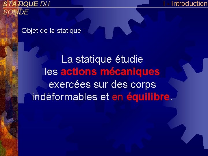 STATIQUE DU SOLIDE I - Introduction Objet de la statique : La statique étudie