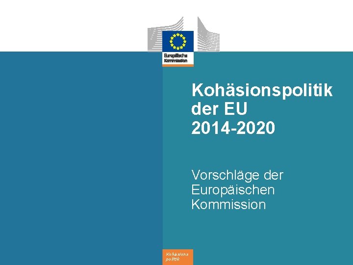 Kohäsionspolitik der EU 2014 -2020 Vorschläge der Europäischen Kommission Kohäsions politik 
