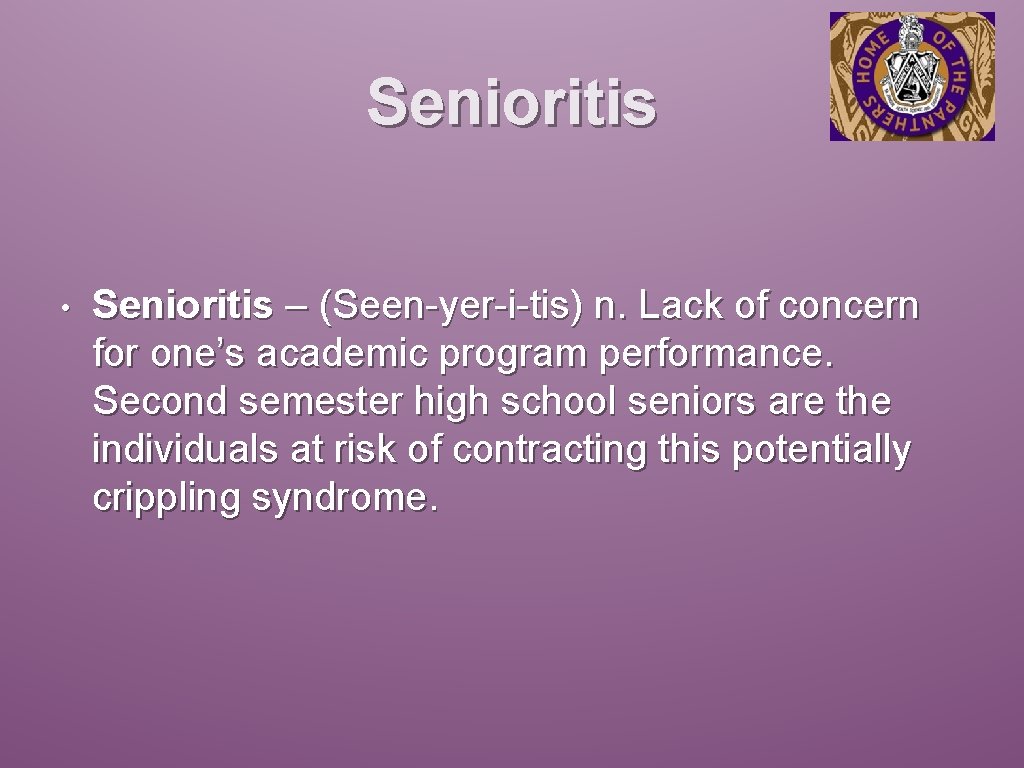 Senioritis • Senioritis – (Seen-yer-i-tis) n. Lack of concern for one’s academic program performance.