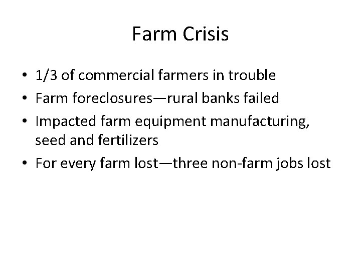 Farm Crisis • 1/3 of commercial farmers in trouble • Farm foreclosures—rural banks failed