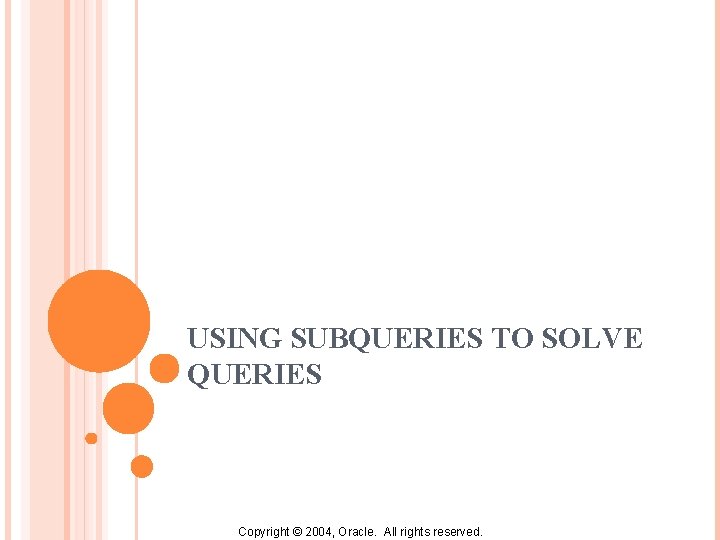 USING SUBQUERIES TO SOLVE QUERIES Copyright © 2004, Oracle. All rights reserved. 