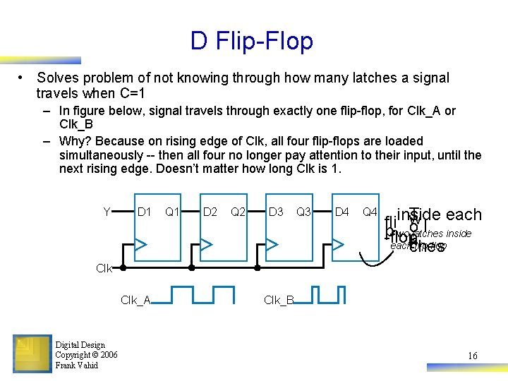 D Flip-Flop • Solves problem of not knowing through how many latches a signal