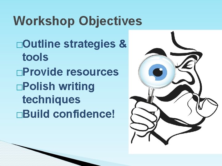 Workshop Objectives �Outline strategies & tools �Provide resources �Polish writing techniques �Build confidence! 