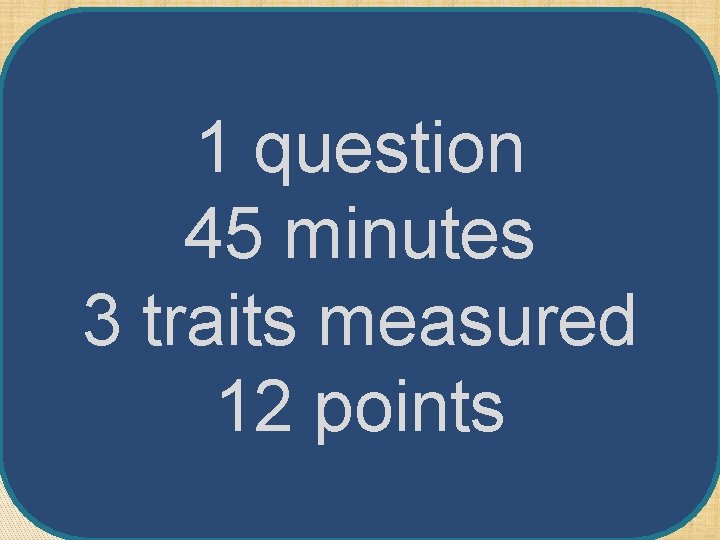 1 question 45 minutes 3 traits measured 12 points 