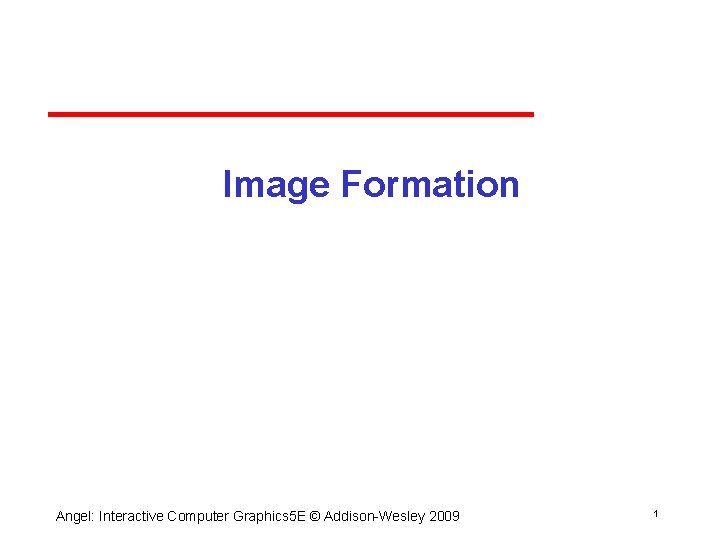 Image Formation Angel: Interactive Computer Graphics 5 E © Addison Wesley 2009 1 Image Formation Angel: Interactive Computer Graphics 5 E © Addison Wesley 2009 1