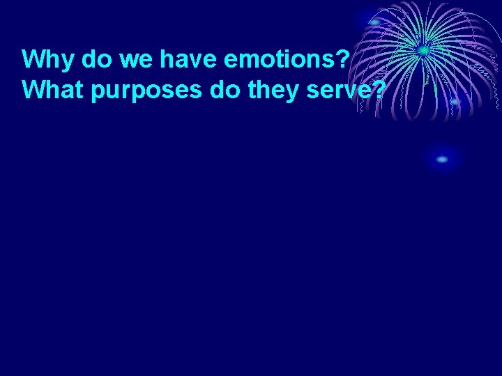 Why do we have emotions? What purposes do they serve? 