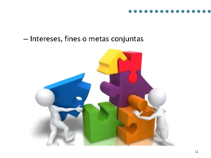 – Intereses, fines o metas conjuntas 11 