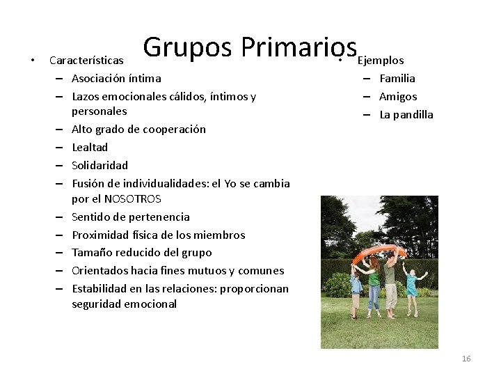  • Grupos Primarios • Ejemplos Características – Asociación íntima – Lazos emocionales cálidos,