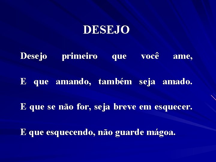 DESEJO Desejo primeiro que você ame, E que amando, também seja amado. E que