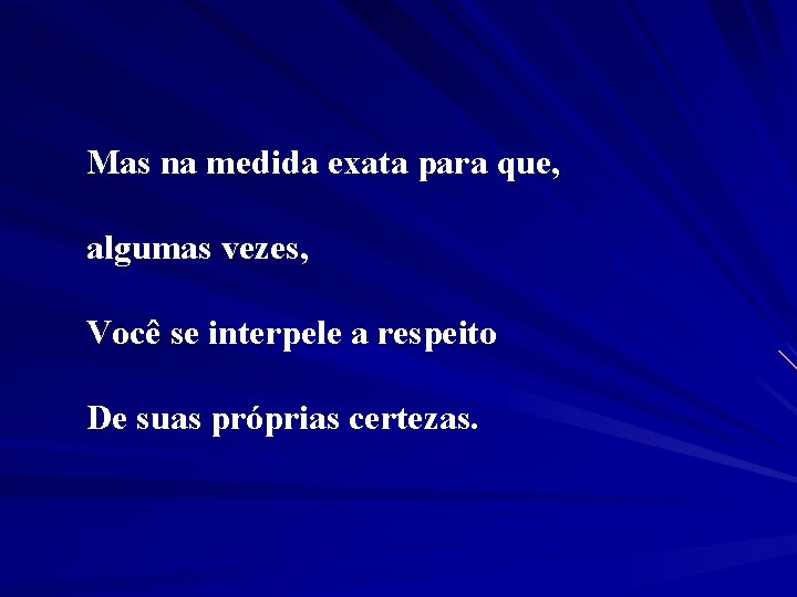 Mas na medida exata para que, algumas vezes, Você se interpele a respeito De