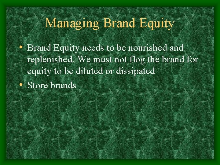 Managing Brand Equity • Brand Equity needs to be nourished and replenished. We must