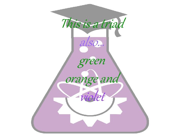 This is a triad also… green orange and violet 