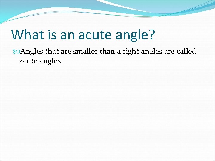 What is an acute angle? Angles that are smaller than a right angles are