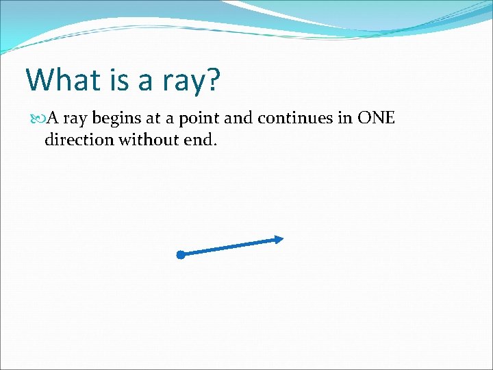 What is a ray? A ray begins at a point and continues in ONE