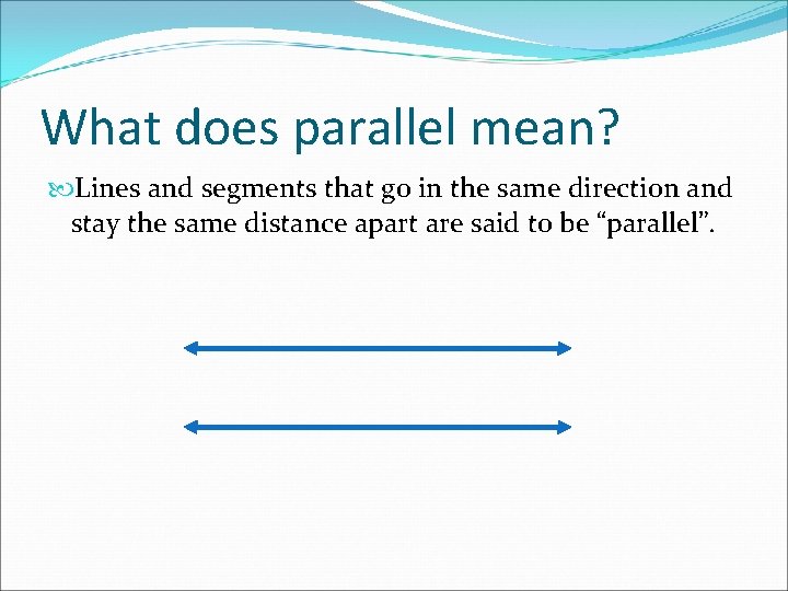 What does parallel mean? Lines and segments that go in the same direction and
