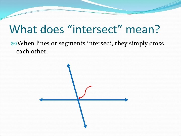 What does “intersect” mean? When lines or segments intersect, they simply cross each other.