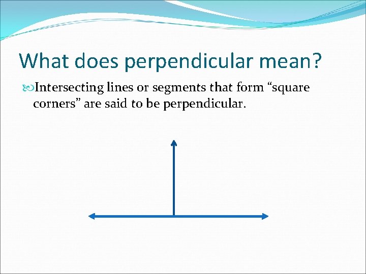 What does perpendicular mean? Intersecting lines or segments that form “square corners” are said