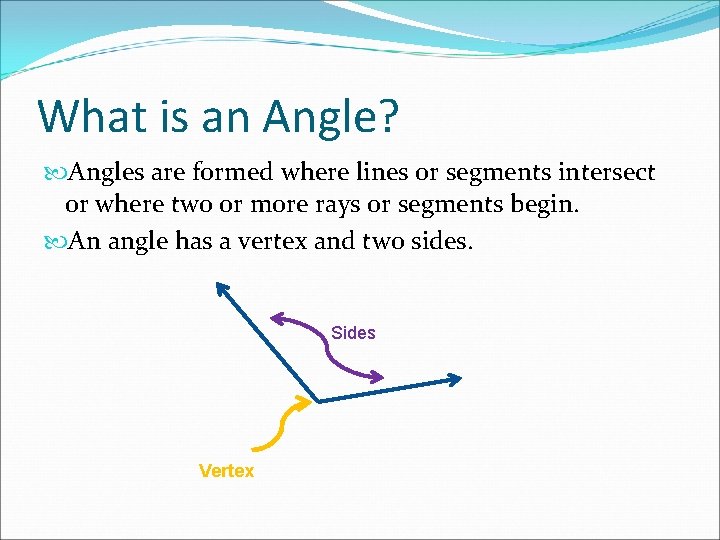 What is an Angle? Angles are formed where lines or segments intersect or where