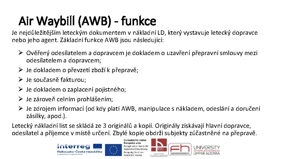 Air Waybill (AWB) - funkce Je nejdůležitějším leteckým dokumentem v nákladní LD, který vystavuje