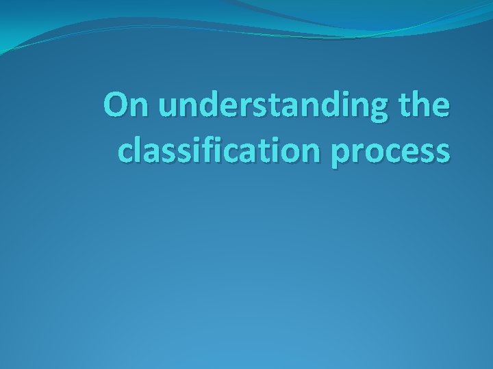 On understanding the classification process Quick view organizing