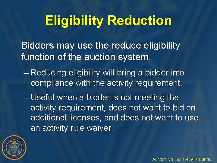 Eligibility Reduction Bidders may use the reduce eligibility function of the auction system. –