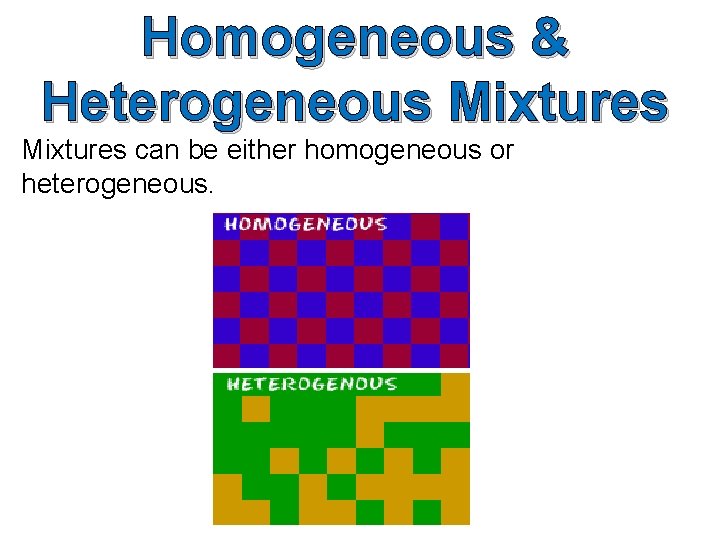 Homogeneous & Heterogeneous Mixtures can be either homogeneous or heterogeneous. 