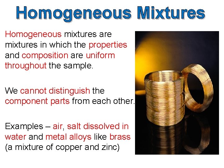 Homogeneous Mixtures Homogeneous mixtures are mixtures in which the properties and composition are uniform