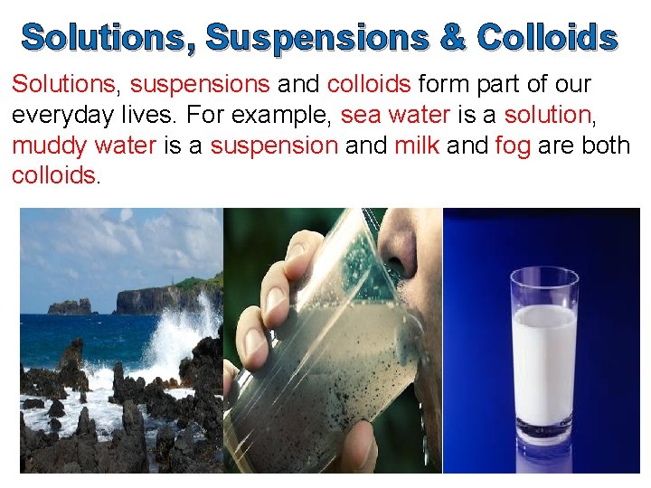 Solutions, Suspensions & Colloids Solutions, suspensions and colloids form part of our everyday lives.