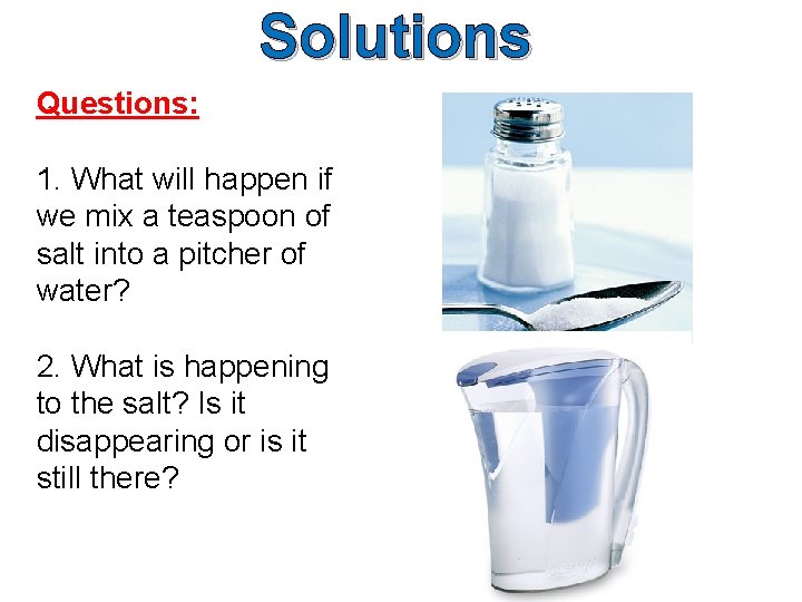 Solutions Questions: 1. What will happen if we mix a teaspoon of salt into