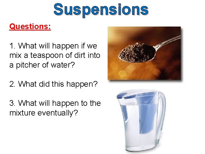 Suspensions Questions: 1. What will happen if we mix a teaspoon of dirt into