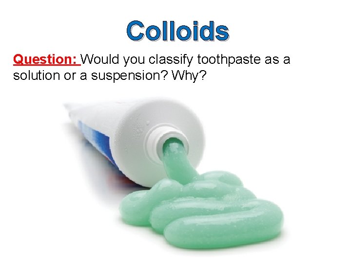 Colloids Question: Would you classify toothpaste as a solution or a suspension? Why? 