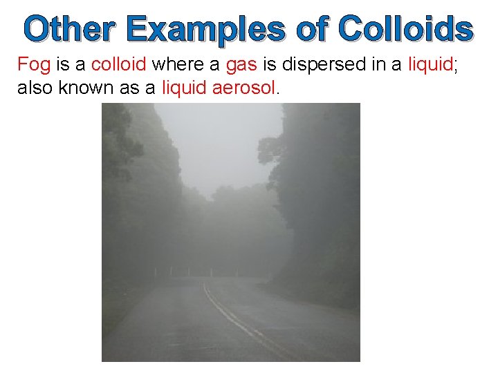 Other Examples of Colloids Fog is a colloid where a gas is dispersed in