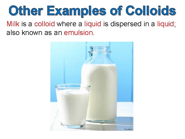 Other Examples of Colloids Milk is a colloid where a liquid is dispersed in