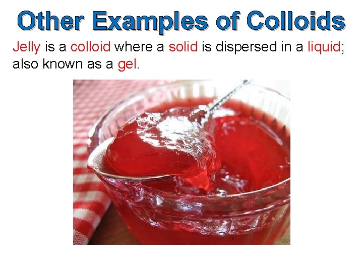 Other Examples of Colloids Jelly is a colloid where a solid is dispersed in